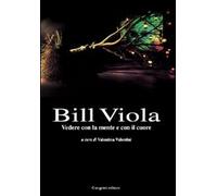 Bill Viola. Vedere con la mente e con il cuore. Opere e saggi di un grande fotografo (Cinema, teatro, video)