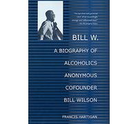Bill W.: A Biography of Alcoholics Anonymous Cofounder Bill Wilson