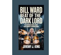 BILL WARD: Beat of the Dark Lord: The Drumming Genius Behind Black Sabbath’s Legendary Sound