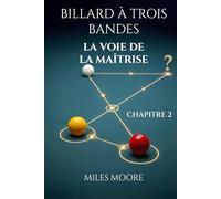 BILLARD À TROIS BANDES - LA VOIE DE LA MAÎTRISE - CHAPITRE 2: Avec ce livre, vous percerez les secrets pour atteindre la maîtrise au billard.