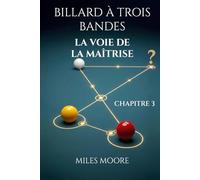 BILLARD À TROIS BANDES - LA VOIE DE LA MAÎTRISE - CHAPITRE 3: Avec ce livre, vous percerez les secrets pour atteindre la maîtrise au billard.