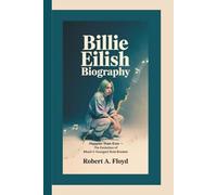 BILLIE EILISH BIOGRAPHY: Happier Than Ever - The Evolution of Music’s Youngest Rule Breaker