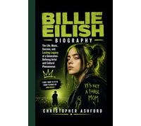 BILLIE EILISH BIOGRAPHY: The Life, Music, Success, and Lasting Legacy of a Generation-Defining Artist and Cultural Phenomenon