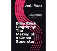 Billie Eilish Biography: The Making of a Global Superstar: How a Quiet Teenager Became One of the Most Powerful Voices in Music