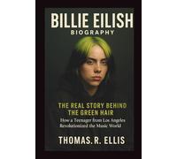 BILLIE EILISH BIOGRAPHY : The Real Story Behind the Green Hair: How a Teenager from Los Angeles Revolutionized the Music World