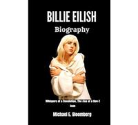 BILLIE EILISH BIOGRAPHY: Whispers of a Revolution:The Rise of a Gen-Z Icon