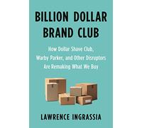 Billion Dollar Brand Club: How Dollar Shave Club, Warby Parker, and Other Disruptors Are Remaking What We Buy