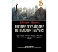 Billionaire Blueprint: The Rise of Françoise Bettencourt Meyers: From Heiress to Empire Builder: The Untold Story of Vision, Legacy, and Unstoppable ... Rise and Reign of Billionaire Entrepreneurs)