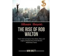 Billionaire Blueprint: The Rise of Rob Walton: From Heir to Empire: How Vision, Risk, and Legacy Shaped One of the World’s Wealthiest Titans (Legends ... Rise and Reign of Billionaire Entrepreneurs)