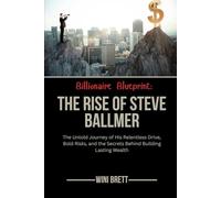 Billionaire Blueprint: The Rise of Steve Ballmer: The Untold Journey of His Relentless Drive, Bold Risks, and the Secrets Behind Building Lasting ... Rise and Reign of Billionaire Entrepreneurs)