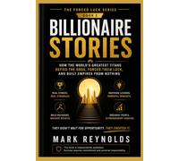 Billionaire Stories: How the World's Greatest Self-Made Titans Defied the Odds, Forced Their Luck, and Built Empires from Nothing (The Forced Luck ... Resilience, and Creating the Life You Desire)