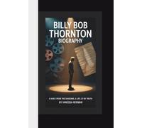 BILLY BOB THORNTON BIOGRAPHY: A Voice From the Shadows, A Life Lit by Truth
