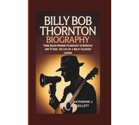 BILLY BOB THORNTON BIOGRAPHY: From Oscar-Winning Filmmaker to Musician and TV Icon, the Life of a Multi-Talented Legend