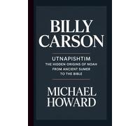 BILLY CARSON: Utnapishtim The Hidden Origins of Noah From Ancient Sumer to the Bible