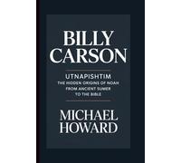 BILLY CARSON: Utnapishtim The Hidden Origins of Noah From Ancient Sumer to the Bible