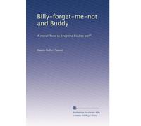 Billy-forget-me-not and Buddy: A moral "How to keep the kiddies well"