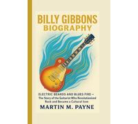 BILLY GIBBONS BIOGRAPHY: Electric Beards and Blues Fire - The Story of the Guitarist Who Revolutionized Rock and Became a Cultural Icon