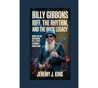 Billy Gibbons: Riff, the Rhythm, and the Rock Legacy: Inside the Life and Career of ZZ Top’s Legendary Guitar Icon