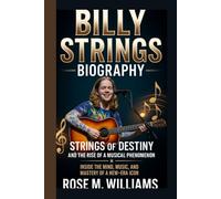BILLY STRINGS BIOGRAPHY: Strings of Destiny and the Rise of a Musical Phenomenon Inside the Mind, Music, and Mastery of a New-Era IconI