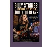 Billy Strings: Born to Pick, Built to Blaze: The Journey of a Guitar Phenom Who Refused to Play It Safe