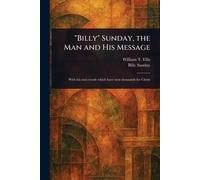 "Billy" Sunday, the Man and His Message