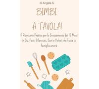 BIMBI A TAVOLA!: Il Ricettario Pratico per lo Svezzamento dai 12 Mesi in Su. Pasti Bilanciati, Sani e Veloci che Tutta la Famiglia amerà