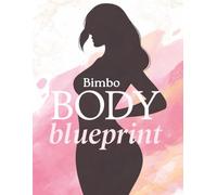 Bimbo Body Blueprint: Sculpt Curves, Boost Confidence & Master the Ultimate Feminine Physique with Proven Workouts, Nutrition & Lifestyle Secrets