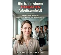 Bin ich in einem toxischen Arbeitsumfeld? Der ehrliche Selbsttest mit über 50 Fragen zur Selbstdiagnose: Toxische Kollegen, Chefs und Strukturen ... entscheiden ob bleiben, kämpfen oder gehen