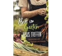 Bin im Garten - Jesus treffen: Geschichten vom Wachsen und Staunen