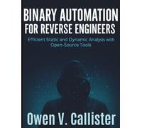 Binary Automation for Reverse Engineers: Efficient Static and Dynamic Analysis with Open-Source Tools (Complete Guide to App & Software Development for Beginners)