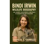 BINDI IRWIN:WILDLIFE BIOGRAPHY: HER JOURNEY, ACHIEVEMENTS, AND LEGACY IN CONSERVATION AND EDUCATION