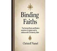 Binding Faiths: The Ancient Roots and Modern Evolution of Judaism and It's Relations with Christianity, Islam and the World: 1 (Judaism Religion)