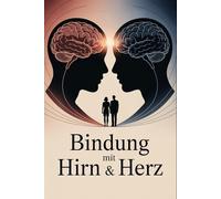 Bindung mit Hirn & Herz: Wie neurobiologische Erkenntnisse, emotionale Intelligenz und Beziehungspsychologie helfen, sichere Bindungen zu verstehen, ... Nähe zu gestalten (LebensKompass Verlag)
