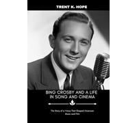 BING CROSBY AND A LIFE IN SONG AND CINEMA: The Story of a Voice That Shaped American Music and Film