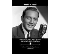 BING CROSBY AND A LIFE IN SONG AND CINEMA: The Story of a Voice That Shaped American Music and Film