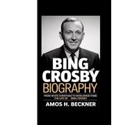 BING CROSBY BIOGRAPHY: From White Christmas to Worldwide Fame: The Life of Bing Crosby