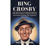BING CROSBY The Voice That Changed America: From White Christmas to Hollywood Fame and the Recording Technology That Transformed Music Forever