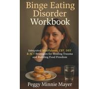 Binge Eating Disorder Workbook: Integrated Mindfulness, CBT, DBT & ACT Strategies for Healing Trauma and Building Food Freedom