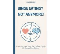 Binge Eating? Not Anymore!: Breaking Free from the Endless Cycle of Compulsive Eating