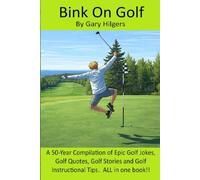 Bink On Golf: A 50-year Compilation of Funny Jokes, Golf Quotes, Golf Stories and Golf Instructional Tips. ALL in ONE BOOK!!