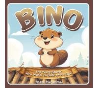 Bino the Young Beaver Who Wants to Build on His Own: A Heartwarming Story About Independence, Teamwork, and Family