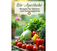 Bio-Apotheke Rezepte für Gärtner und Gemüsegärtner: Ein Leitfaden für natürliche Methoden zur Pflege Ihres Gartens ohne den Einsatz von Chemikalien