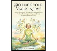 BIO-HACK YOUR VAGUS NERVE: Simple Techniques to Tone Your Nervous System, Reduce Brain Fog, and Regulate Stress in Under 10 Minutes a Day