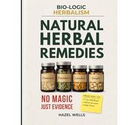 Bio-Logic Herbalism: Evidence-Based Natural Herbal Remedies & Home Apothecary Protocols for the Whole Family