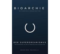 BIOARCHIE - Bio-Soziale Organisation - DER SUPERORGANISMUS: Wie die Menschheit sich jenseits staatlicher Strukturen weiterentwickeln kann - BAND 1 - DIE GRUNDLAGE