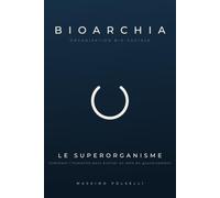 BIOARCHIE - Organisation Bio-Sociale - LE SUPERORGANISME: Comment l’humanité peut évoluer au-delà du gouvernement - VOLUME 1 - LA FONDATION