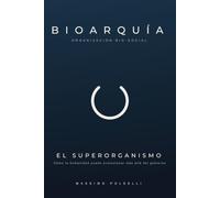 BIOARQUÍA - Organización Biosocial - EL SUPERORGANISMO: Cómo la Humanidad Puede Evolucionar Más Allá del Gobierno - VOLUMEN 1 - LA FUNDAMENTO
