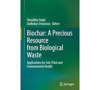 Biochar: A Precious Resource from Biological Waste: Applications for Soil, Plant and Environmental Health