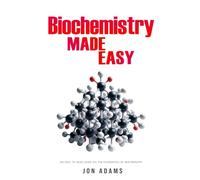 Biochemistry Made Easy: An Easy To Read Guide On The Foundations of Biochemistry