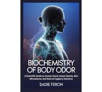 BIOCHEMISTRY OF BODY ODOR: A Scientific Guide to Human Scent, Sweat Glands, Skin Microbiome, and Natural Hygiene Solutions